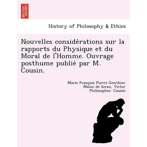 Nouvelles conside?rations sur la rapports du Physique et du Moral de l'Homme. Ouvrage posthume publie? par M. Cousin.