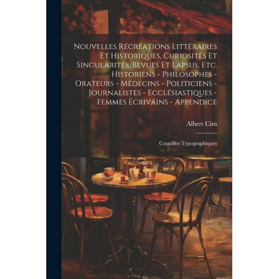 Nouvelles récréations littéraires et historiques, curiosités et singularités, bevues et lapsus, etc. Historiens - philosophes - orateurs - médecins - politiciens - journalistes - ecclésiastiques - fem