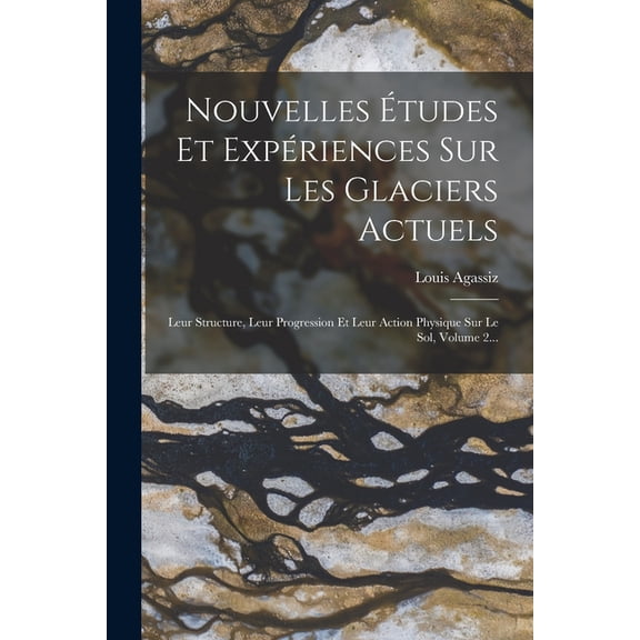 Nouvelles tudes Et Expriences Sur Les Glaciers Actuels: Leur Structure, Leur Progression Et Leur Action Physique Sur Le Sol, Volume 2... (Paperback)
