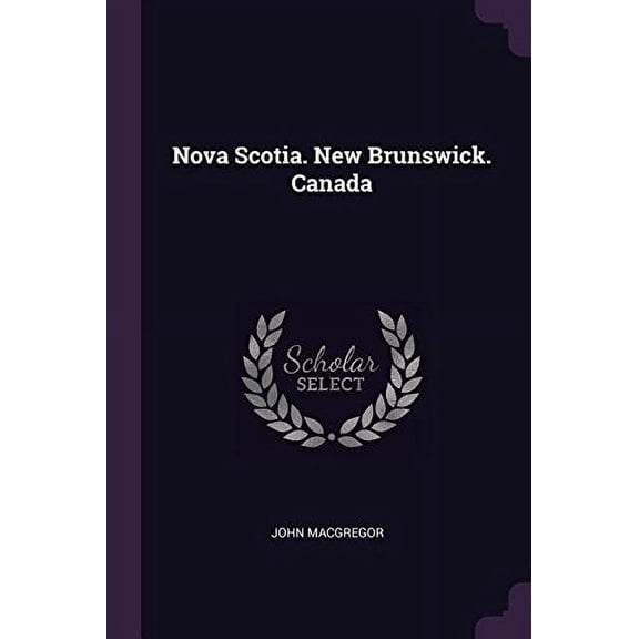 Nova Scotia. New Brunswick. Canada Paperback 137832384X 9781378323847 John Macgregor