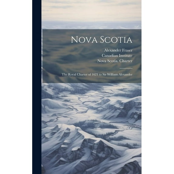 Nova Scotia : The Royal Charter of 1621 to Sir William Alexander (Hardcover)