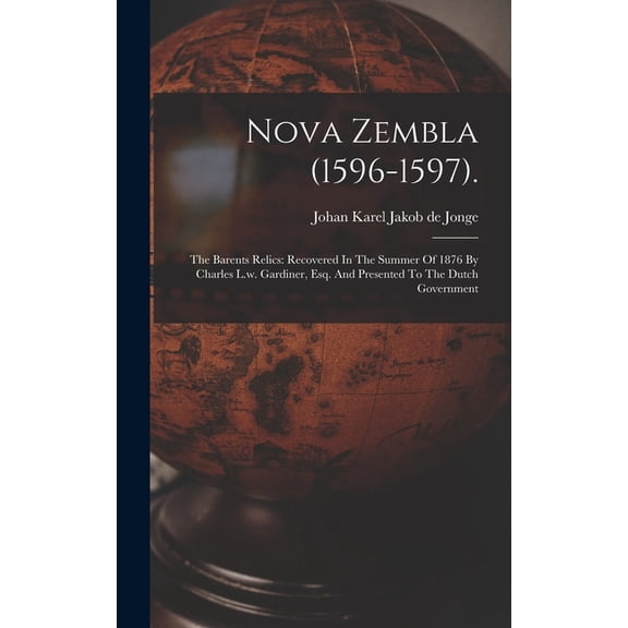 Nova Zembla (1596-1597).: The Barents Relics: Recovered In The Summer Of 1876 By Charles L.w. Gardiner, Esq. And Present, (Hardcover)