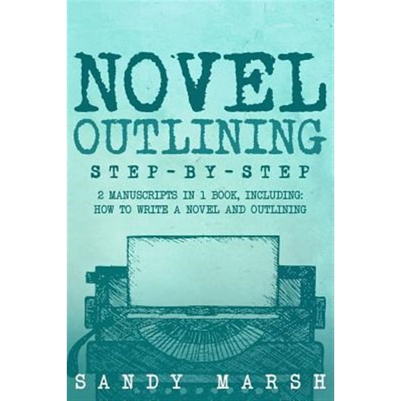 Novel Outlining : Step-by-step; 2 Manuscripts in 1 Book - Essential Novel Outline, Novel Chapter Planning and Fiction Book Outlining Tricks Any Writer Can Learn