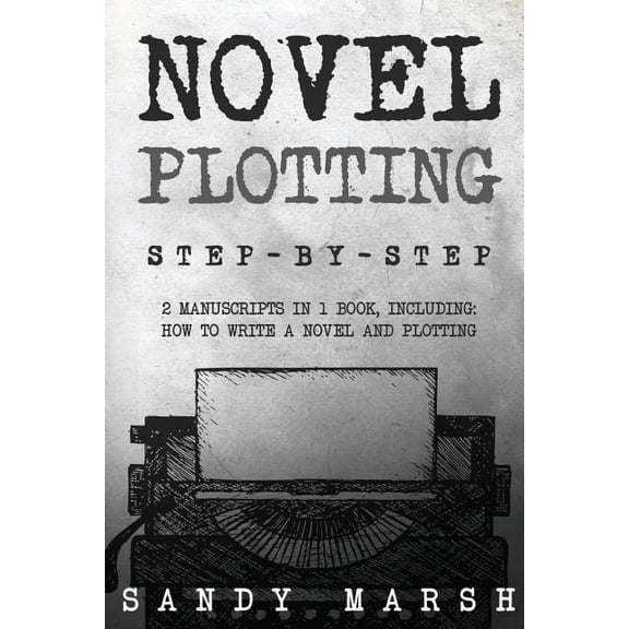Novel Plotting : Step-by-step | 2 Manuscripts in 1 Book | Essential Fiction Plotting, Plot Outline and Novel Plot Writing Tricks Any Writer Can Learn