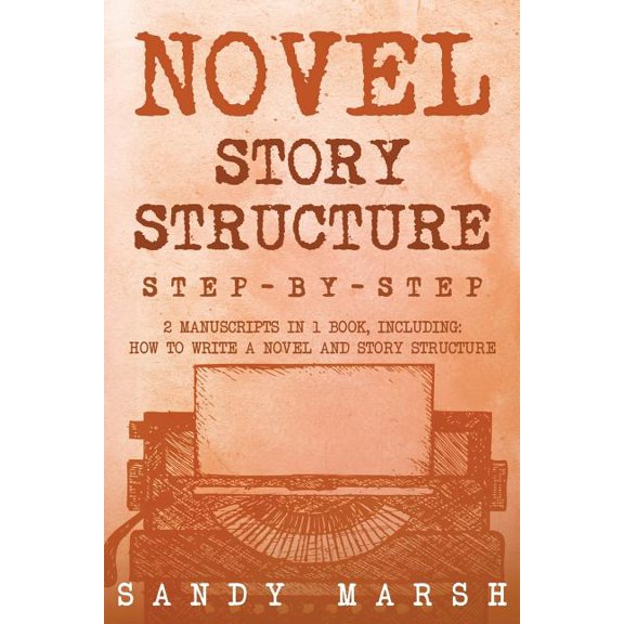 Novel Story Structure : Step-by-step - 2 Manuscripts in 1 Book - Essential Novel Structure, Novel Template and Novel Planning Tricks Any Writer Can Learn