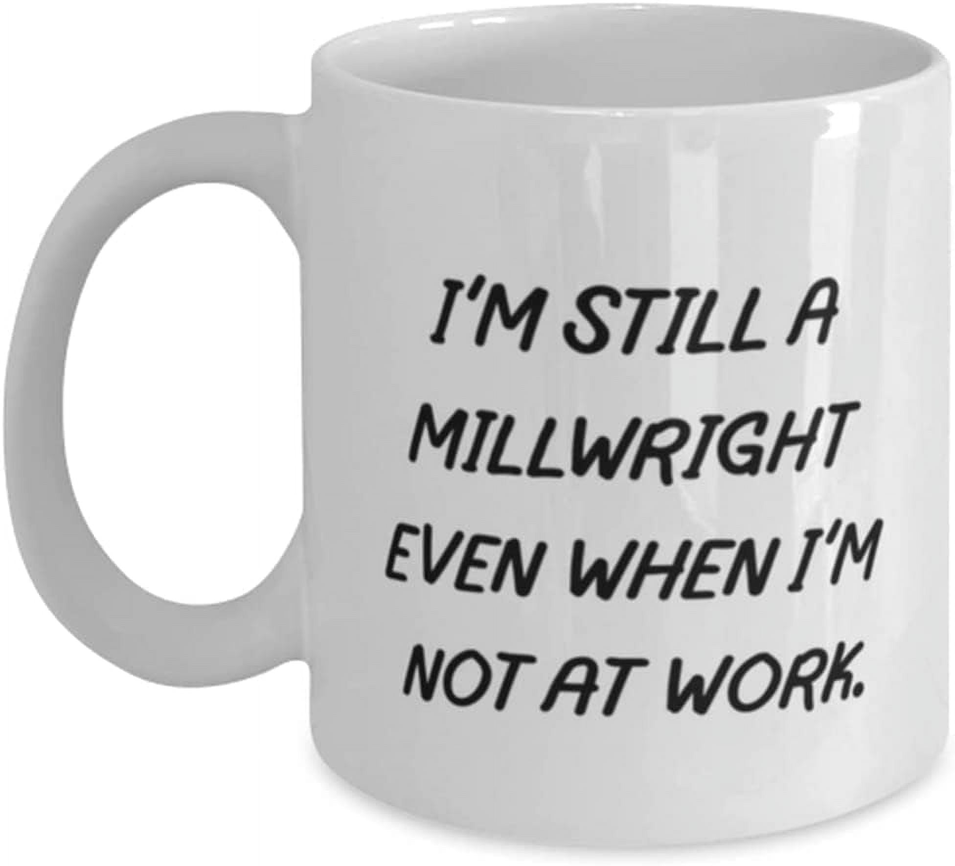 Novelty Coffee Mugs for Adults Joke Millwright I'm Still A Millwright