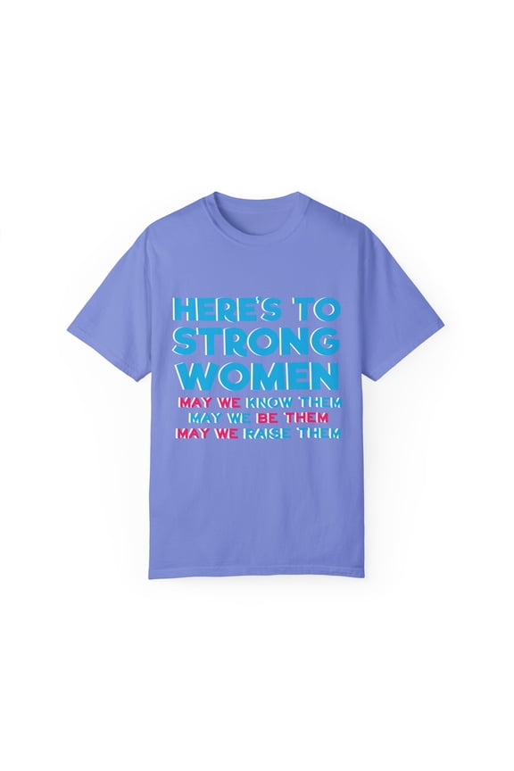 Novelty Feminist Support Female Gift Here's To Strong Women May We Know Them & Raise Them Unisex Garment-Dyed T-shirt