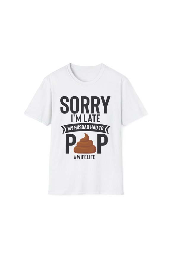 Novelty Husband Had To Poop Sarcasm Couples Sayings Lover Hilarious Sardonic Ironic Spouse Catchphrase Lover Unisex Softstyle T-Shirt