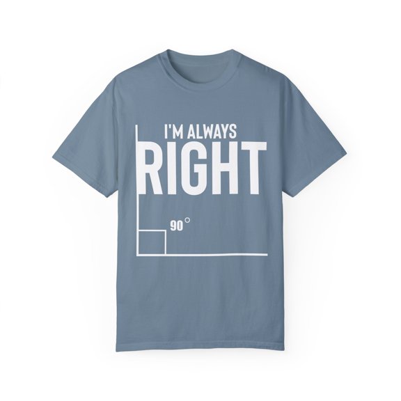 Novelty I'm Always Right Geometry Trigonometry Math Humorous Hilarious Pythagorean Theorem Degrees Enthusiast Unisex Garment-Dyed T-shirt