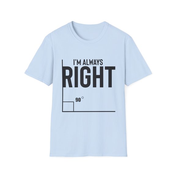 Novelty I'm Always Right Geometry Trigonometry Math Humorous Hilarious Pythagorean Theorem Degrees Enthusiast Unisex Softstyle T-Shirt