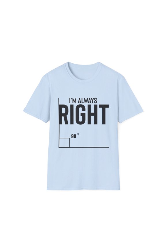 Novelty I'm Always Right Geometry Trigonometry Math Humorous Hilarious Pythagorean Theorem Degrees Enthusiast Unisex Softstyle T-Shirt