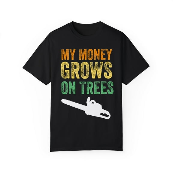 Novelty Loggers Woodworker Logger Gift | Funny Money Grows On Tree Wood Carpenter Men Women Unisex Garment-Dyed T-shirt