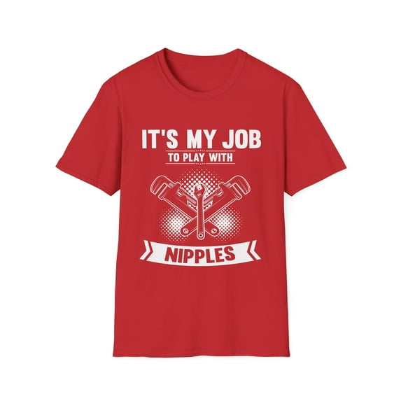 Novelty My Job To Play With Nipples Plummet Enthusiast Hilarious Pipes Sewage Systems Plumbery Devotee Unisex Softstyle T-Shirt
