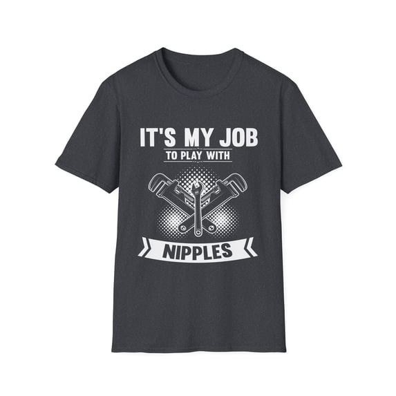 Novelty My Job To Play With Nipples Plummet Enthusiast Hilarious Pipes Sewage Systems Plumbery Devotee Unisex Softstyle T-Shirt