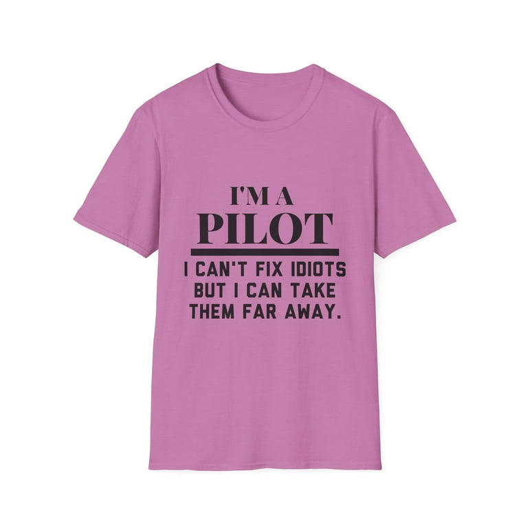 Funny Pilot T-Shirt I Am A Pilot I Can't Fix Idiots Sarcasm Funny Pilot T-Shirt I Am A Pilot I Can't Fix Idiots Sarcasm