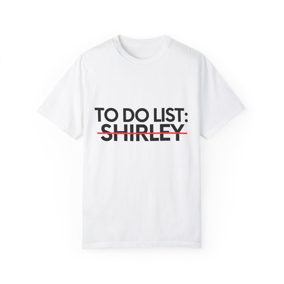 Novelty Shirley  Name Men Wife Husband Sarcasm | Funny To Do List Shirley Name Sarcastic Girlfriends Women Unisex Garment-Dyed T-shirt