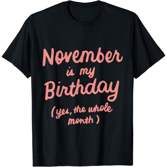 November Is My Birthday Yes The Whole Month Funny Birthday T-Shirt