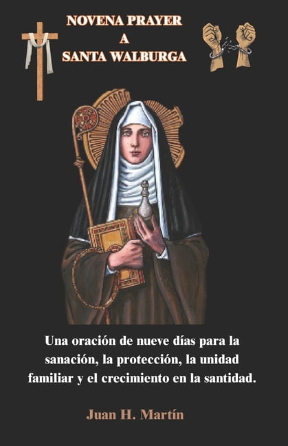 Novena Prayer a Santa Walburga: Una oraciÃ³n de nueve dÃ­as para la sanaciÃ³n, la protecciÃ³n, la unidad familiar y el creci, (Paperback)