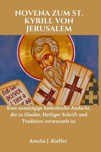Novena Zum St. Kyrill Von Jerusalem: Eine neuntÃ¤gige katholische Andacht, die in Glaube, Heiliger Schrift und Tradition , (Paperback)