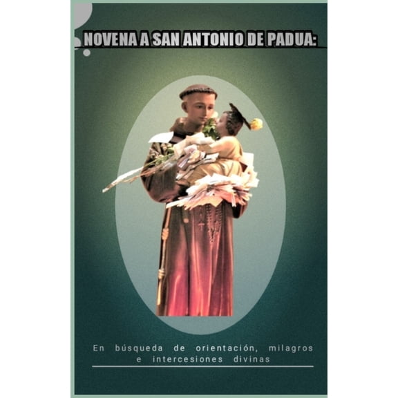 Novena a San Antonio de Padua: En bsqueda de orientacin, milagros e intercesiones divinas, (Paperback)