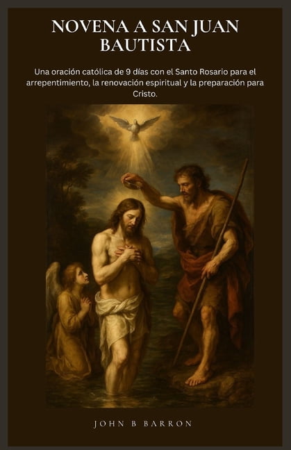 Novena a San Juan Bautista: Una oraciÃ³n catÃ³lica de 9 dÃ­as con el Santo Rosario para el arrepentimiento, la renovaciÃ³n e, (Paperback)