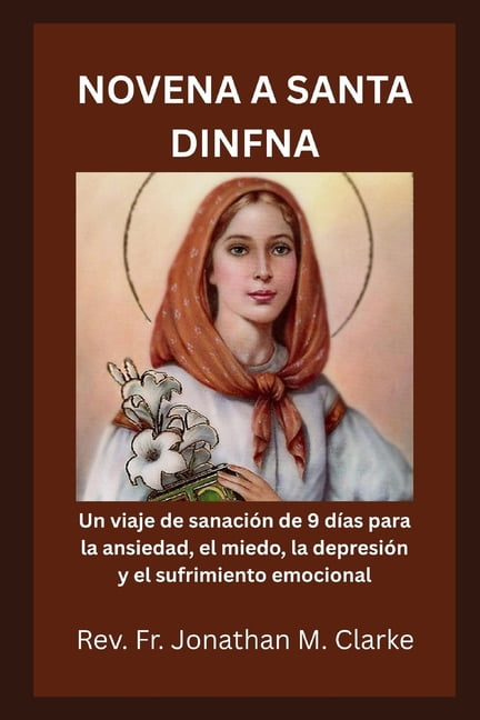 Novena a Santa Dinfna: Un viaje de sanaciÃ³n de 9 dÃ­as para la ansiedad, el miedo, la depresiÃ³n y el sufrimiento emociona, (Paperback)
