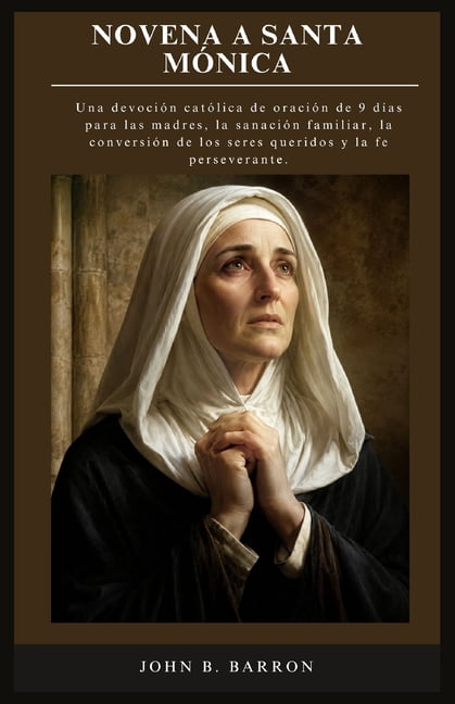 Novena a Santa MÃ³nica: Una devociÃ³n catÃ³lica de oraciÃ³n de 9 dÃ­as para las madres, la sanaciÃ³n familiar, la conversiÃ³n d, (Paperback)