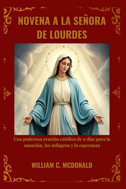 Novena a la SeÃ±ora de Lourdes: Una poderosa oraciÃ³n catÃ³lica de 9 dÃ­as para la sanaciÃ³n, los milagros y la esperanza, (Paperback)