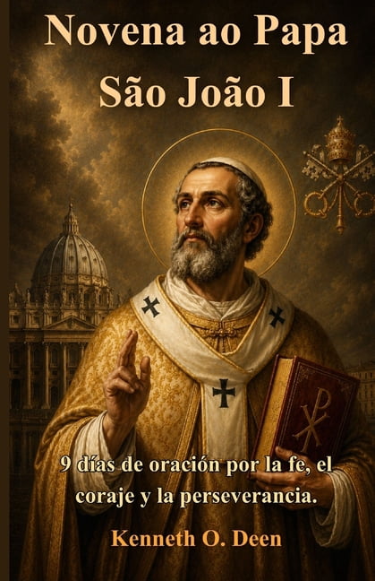 Novena ao Papa SÃ£o JoÃ£o I: 9 Dias de OraÃ§Ã£o por FÃ©, Coragem e PerseveranÃ§a, (Paperback)