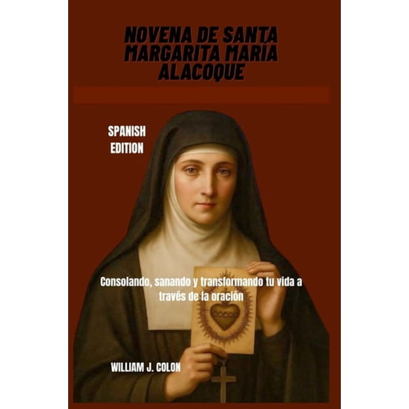 Novena de Santa Margarita Mara Alacoque: Consolando, sanando y transformando tu vida a travs de la oracin, (Paperback)