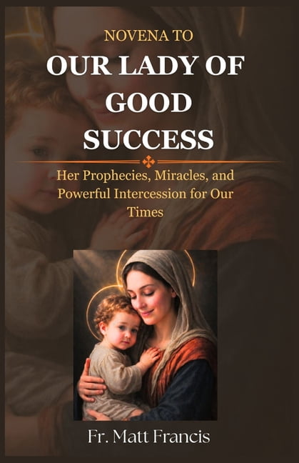 Novena to Our Lady of Good Success: Her Prophecies, Miracles, and Powerful Intercession for Our Times, (Paperback)