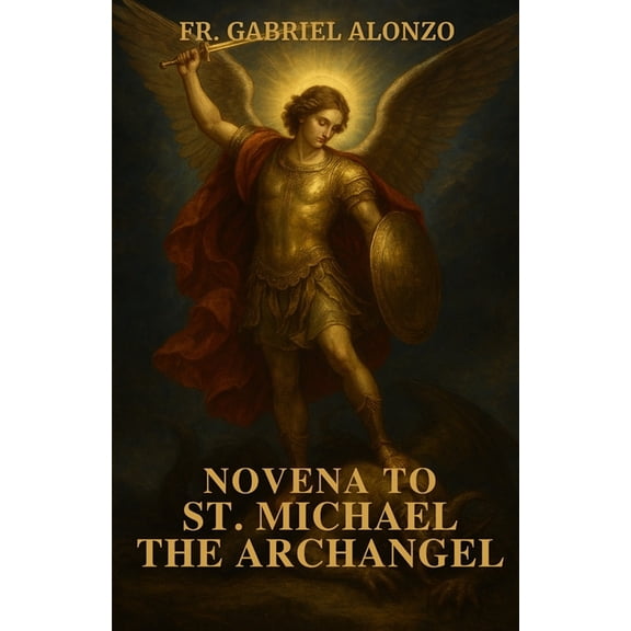 The Novena Prayer Novena to St. Michael the Archangel: Nine Days of Prayer for Peace, Strength, and God's Protection for You and Your, (Paperback)