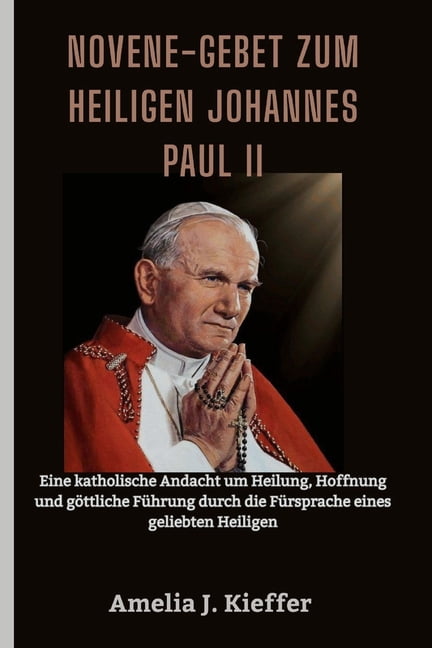 Novene-Gebet zum heiligen Johannes Paul II: Eine katholische Andacht um Heilung, Hoffnung und gÃ¶ttliche FÃ¼hrung durch di, (Paperback)