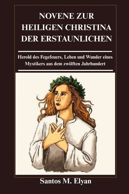 Novene Zur Heiligen Christina Der Erstaunlichen: Herold des Fegefeuers, Leben und Wunder eines Mystikers aus dem zwÃ¶lfte, (Paperback)