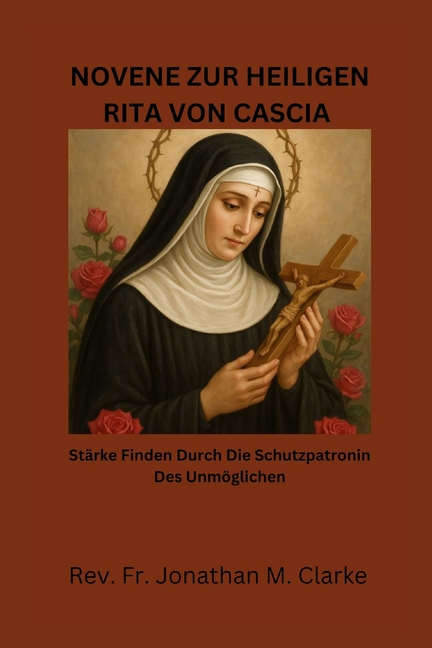 Novene Zur Heiligen Rita Von Cascia: StÃ¤rke finden durch die Schutzpatronin des UnmÃ¶glichen, (Paperback)