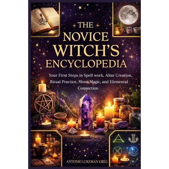 The Novice Witch's Encyclopedia: Your First Steps in Spell work, Altar Creation, Ritual Practice, Moon Magic, and Elemen, (Paperback)