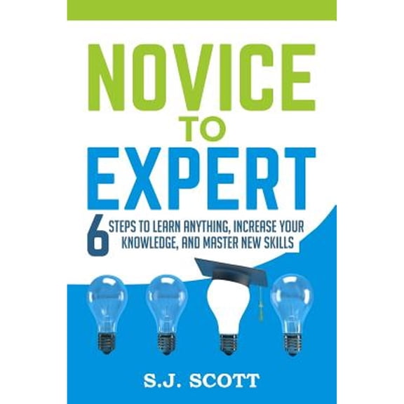 Pre-Owned Novice to Expert: 6 Steps to Learn Anything, Increase Your Knowledge, and Master New Skills (Paperback) by S J Scott