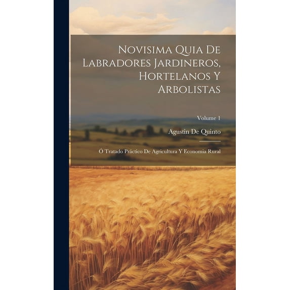 Novisima Quia De Labradores Jardineros, Hortelanos Y Arbolistas: Ó Tratado Práctico De Agricultura Y Economia Rural; Volume 1 (Hardcover)