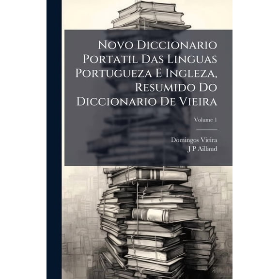Novo Diccionario Portatil Das Linguas Portugueza E Ingleza, Resumido Do Diccionario De Vieira; Volume 1 (Paperback)