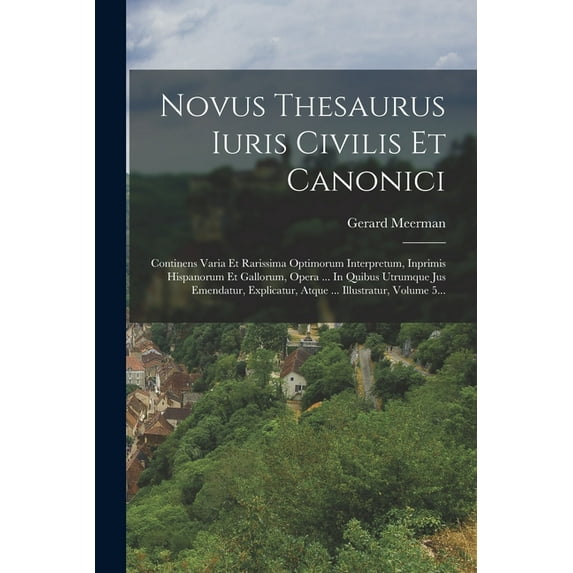 Novus Thesaurus Iuris Civilis Et Canonici: Continens Varia Et Rarissima Optimorum Interpretum, Inprimis Hispanorum Et Ga, (Paperback)