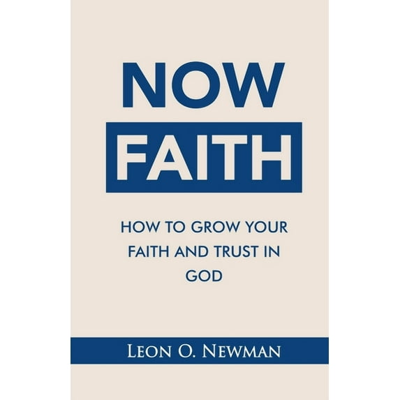 Now Faith: How to Grow Your Faith and Trust in God (Paperback) by Leon O Newman