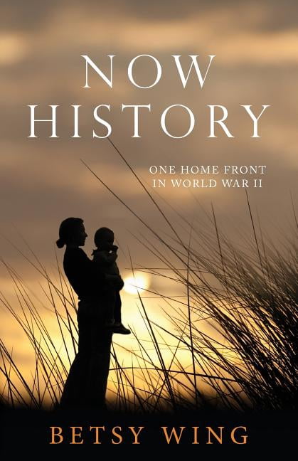 Now History: One Home Front in World War II (Paperback) by Ms. Betsy Wing