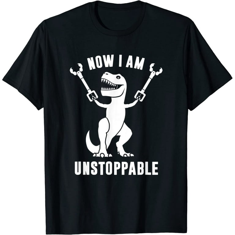 Now I Am Unstoppable T-Rex Graphic T-Shirt Now I Am Unstoppable T-Rex Graphic T-Shirt