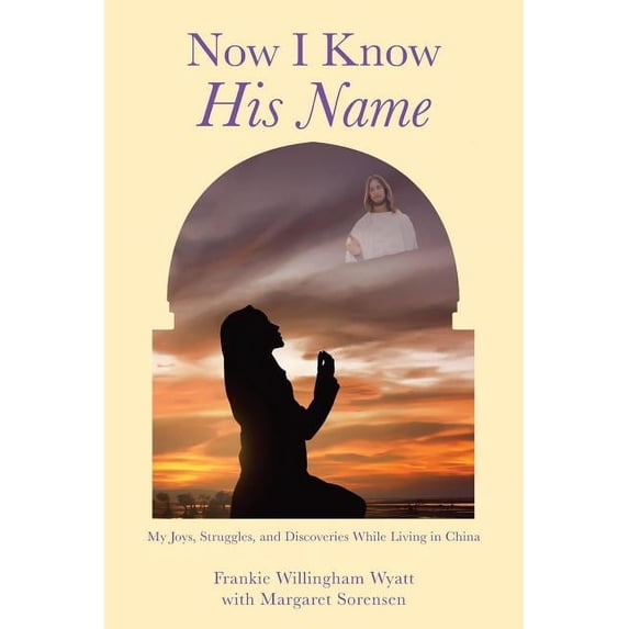 Now I Know His Name: My Joys, Struggles, and Discoveries While Living in China, (Paperback)