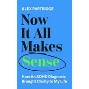 Now It All Makes Sense How an ADHD Diagnosis Brought Clarity to My Life, Paperback