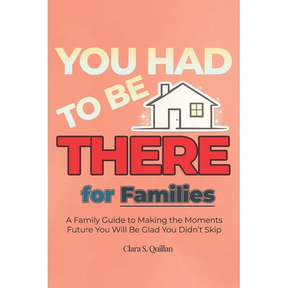 From Now to Remember YOU HAD TO BE THERE - For Families: A Family Guide to Stronger Identity, Fun Traditions, Screen-Free Games and Meaningfu, (Paperback)