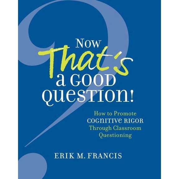 Now That's a Good Question!: How to Promote Cognitive Rigor Through Classroom Questioning, (Paperback)