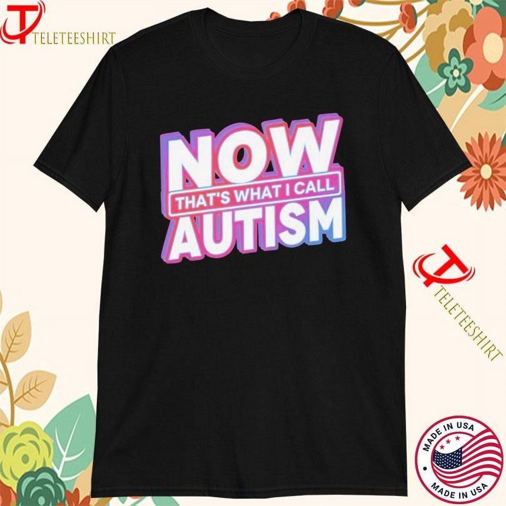 Now Thats What I Call Autism Tshirts