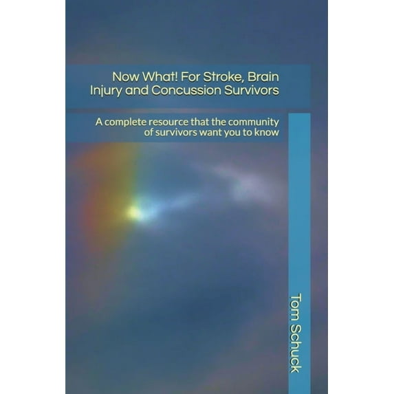Now What! For Stroke, Brain Injury and Concussion Survivors: A complete resource that the community of survivors want you to know Paperback 1671251717 9781671251717 Tom Schuck
