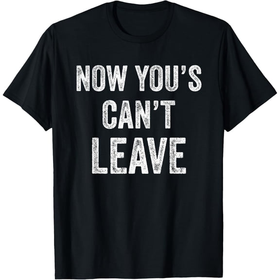 Now You's Can't Leave T-Shirt